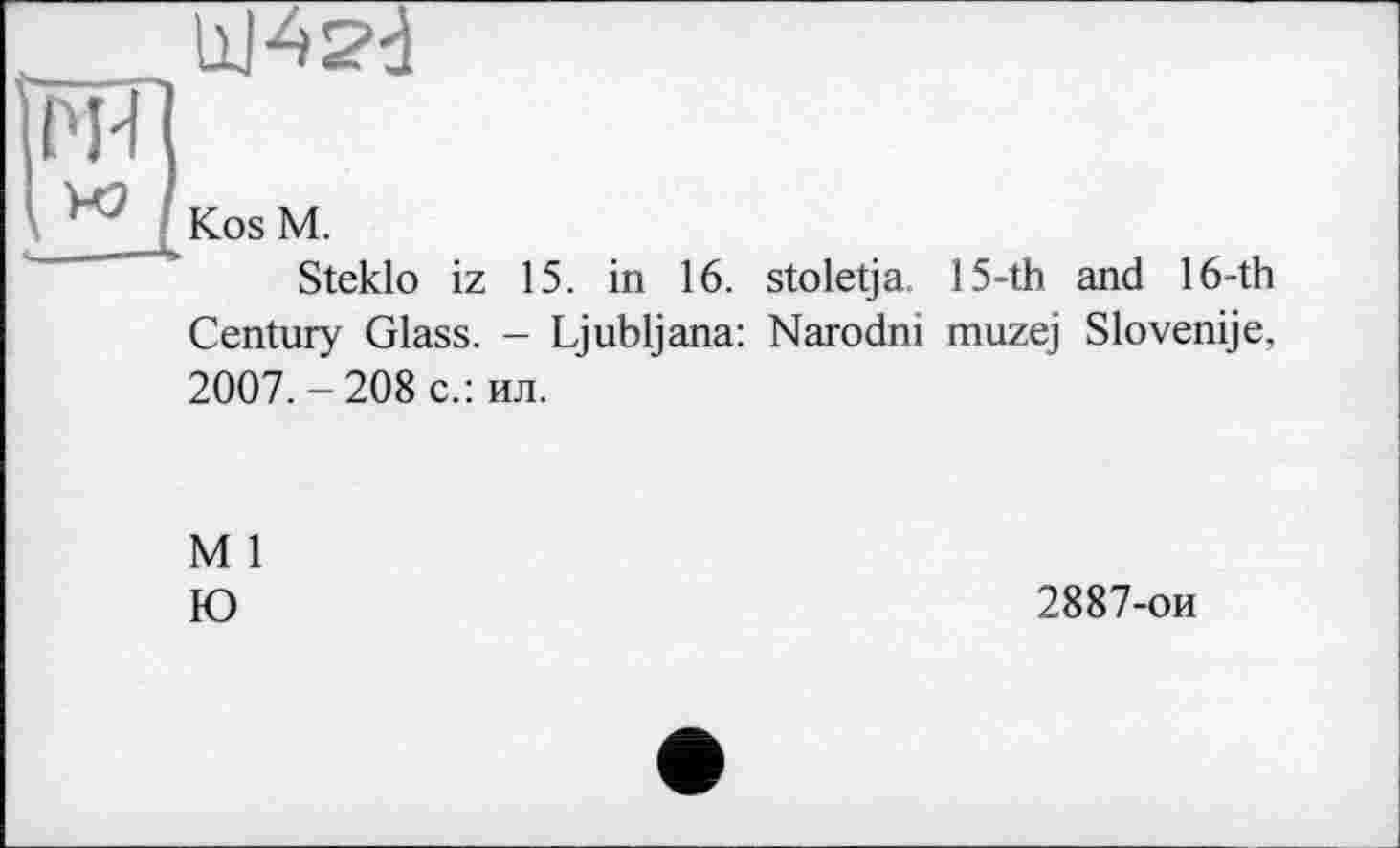 ﻿
Kos M.
Steklo iz 15. in 16. stoletja. 15-th and 16-th Century Glass. - Ljubljana: Narodni muzej Slovenije, 2007. - 208 с.: ил.
M 1
Ю
2887-ои